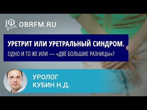 Видео: Уролог Кубин Н.Д.:  Уретрит или уретральный синдром. Одно и то же или — «две большие разницы»?