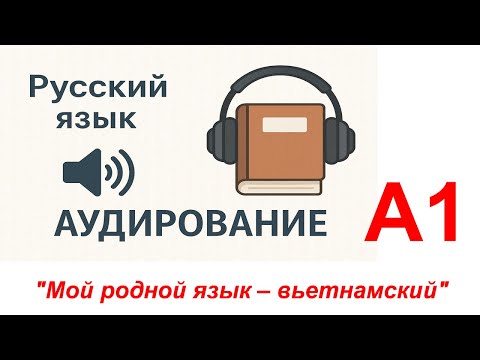 Видео: "Мой родной язык – вьетнамский"_А1_Русский язык(аудирование)/Russian (Listening)/Tiếng Nga (Nghe)