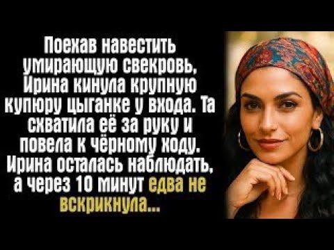 Видео: Поехав навестить умирающую свекровь, Ирина кинула крупную купюру цыганке у входа. Та схватила...