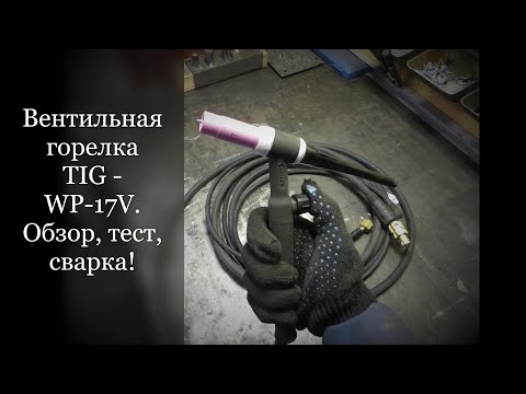 Видео: Вентильная горелка TIG - WP-17V. Обзор, тест, сварка!