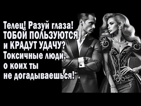 Видео: Телец! Разуй глаза!ТОБОЙ ПОЛЬЗУЮТСЯ и КРАДУТ УДАЧУ? Токсичные люди, о коих ты не догадываешься!
