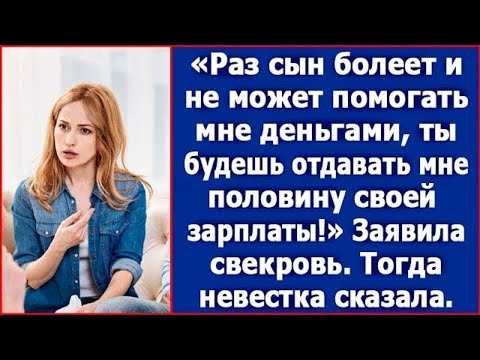 Видео: Раз сын болеет и не может помогать деньгами, ты будешь отдавать мне ползарплаты. Сказала свекровь.