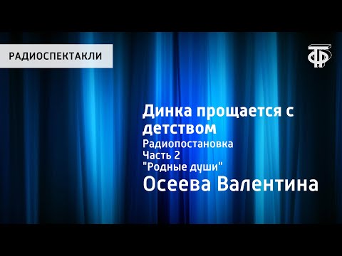 Видео: Валентина Осеева. Динка прощается с детством.  Радиопостановка. Часть 2. "Родные души"