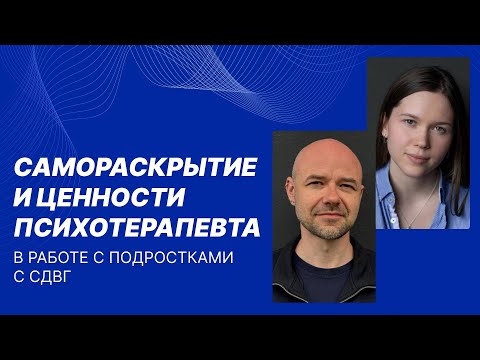 Видео: Краевский А.А. / Каминина О.С. Самораскрытие и ценности психотерапевта в работе с подростками с СДВГ