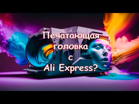 Видео: Печатающая головка с Ali Express?