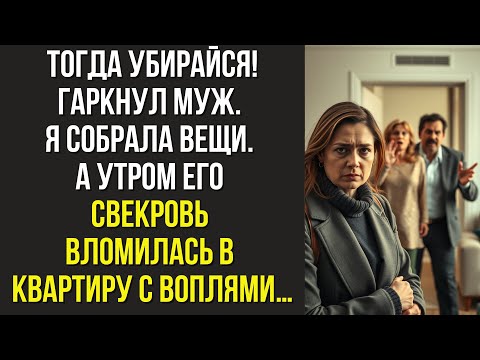 Видео: Тогда убирайся! — гаркнул муж. Я собрала вещи. А утром его свекровь вломилась в квартиру с воплями