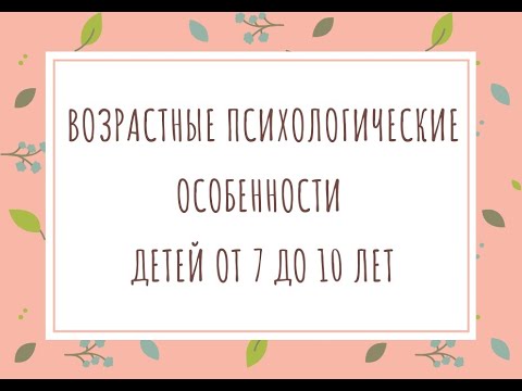 Видео: Возрастные особенности детей от 7 до 10 лет.