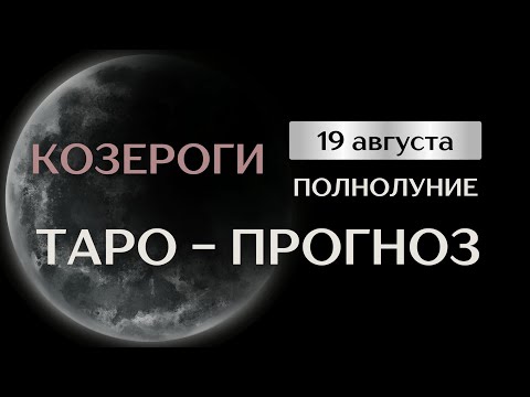 Видео: КОЗЕРОГИ. Таро прогноз на август в период полнолуния 19 августа