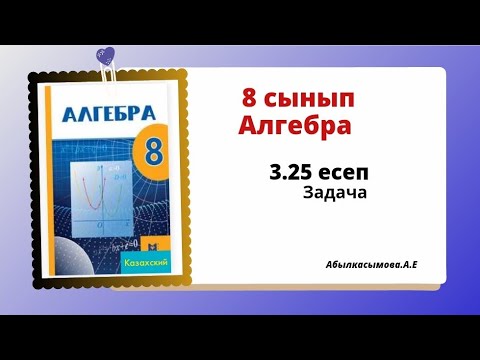 Видео: алгебра 8 сынып 3.25 есеп. Абылкасымова 8 класс 3.25 задача