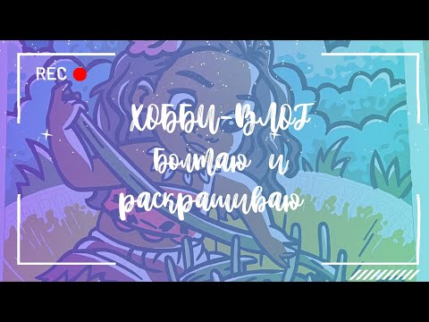 Видео: ХОББИ-ВЛОГ |  Болтаю и раскрашиваю