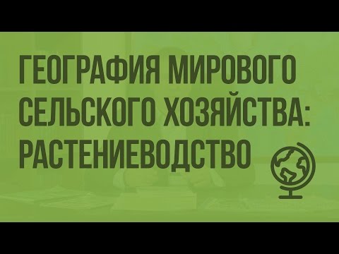 Видео: География мирового сельского хозяйства: растениеводство. Видеоурок по географии 10 класс