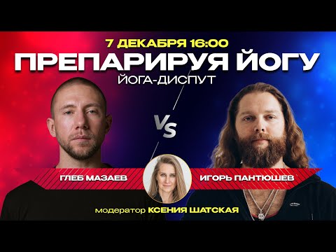 Видео: Диспут «Препарируя йогу» с Глебом Мазаевым и Игорем Пантюшевым, модератор Ксения Шатская