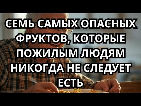 Видео: 7 Опасных Фруктов, Которые Пожилым НИКОГДА Нельзя Есть! Риски Для Здоровья Раскрыты