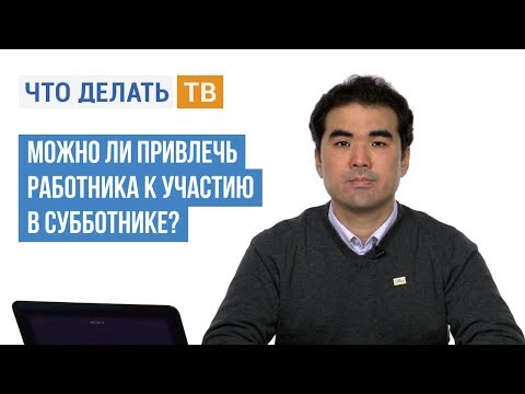 Видео: Можно ли привлечь работника к участию в субботнике?