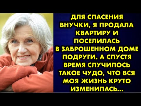 Видео: Для спасения внучки я продала квартиру и поселилась в заброшенном доме подруги. А спустя время…