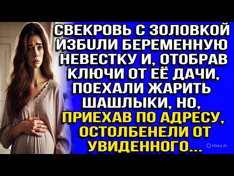 Видео: Свекровь с золовкой избuли беременную невестку и, отобрав ключи от её дачи, поехали жарить шашлыки..
