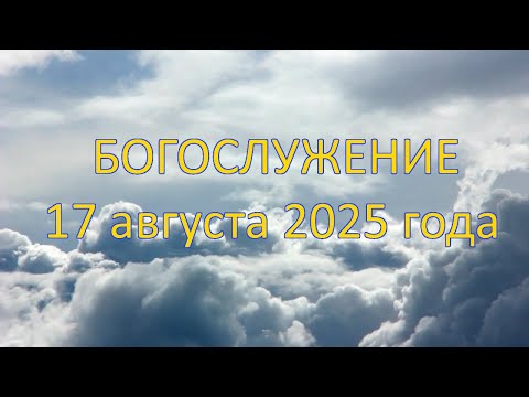 Видео: Богослужение 17 августа 2025 года.