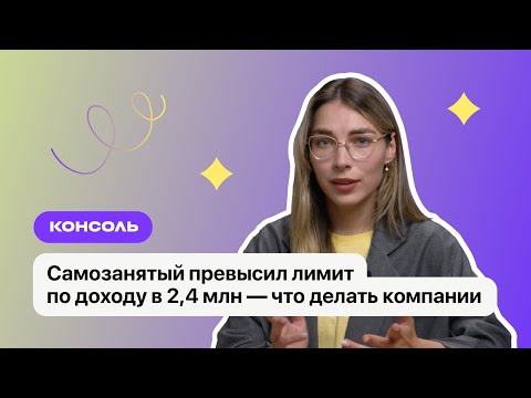 Видео: Самозанятый превысил лимит по доходу в 2,4 млн — что делать компании