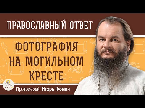 Видео: Уместна ли ФОТОГРАФИЯ НА МОГИЛЬНОМ КРЕСТЕ ?  Протоиерей Игорь Фомин