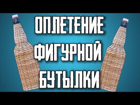 Видео: ФИГУРНАЯ ПЛЕТЕНАЯ БУТЫЛКА  #лозоплетение