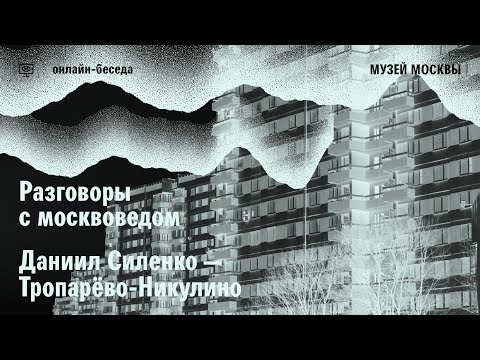 Видео: Разговор с москвоведом. Даниил Силенко о Тропарево-Никулино