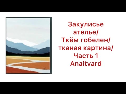 Видео: ЗАКУЛИСЬЕ АТЕЛЬЕ/ УРА!! ТКЁМ ГОБЕЛЕН/ anaitvard