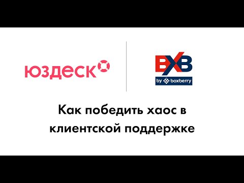Видео: Как победить хаос в клиентской поддержке. Вебинар Юздеска и Boxberry International.