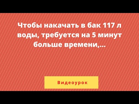 Видео: Чтобы накачать в бак 117 л воды, требуется на 5 минут больше , чем на то, чтобы выкачать из него 96