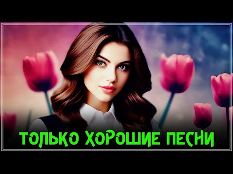 Видео: ТОЛЬКО ХОРОШИЕ ПЕСНИ - НЕ ПРОПУСТИТЕ
