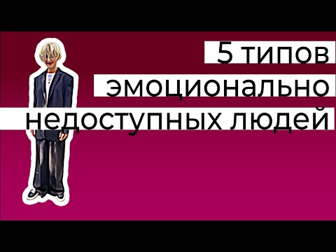 Видео: 5 типов эмоционально недоступных людей
