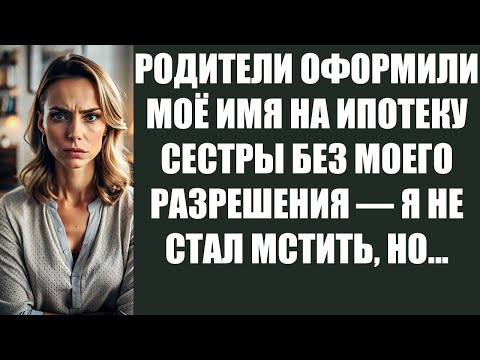 Видео: РОДИТЕЛИ ОФОРМИЛИ МОЁ ИМЯ НА ИПОТЕКУ СЕСТРЫ БЕЗ МОЕГО РАЗРЕШЕНИЯ — Я НЕ СТАЛ МСТИТЬ, НО