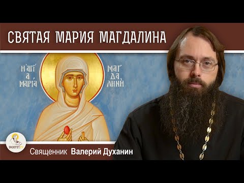Видео: Святая равноапостольная МАРИЯ МАГДАЛИНА.  Священник Валерий Духанин