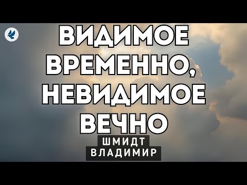 Видео: Видимое временно, невидимое вечно. Шмидт В.В. Проповедь МСЦ ЕХБ