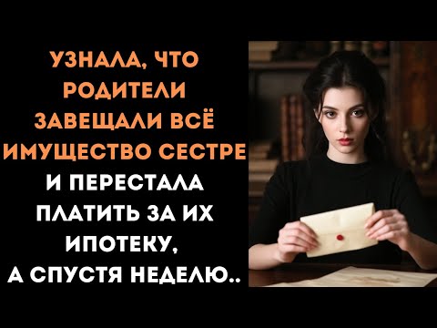Видео: Узнала, что родители завещали всё имущество сестре и перестала платить за их ипотеку, а спустя