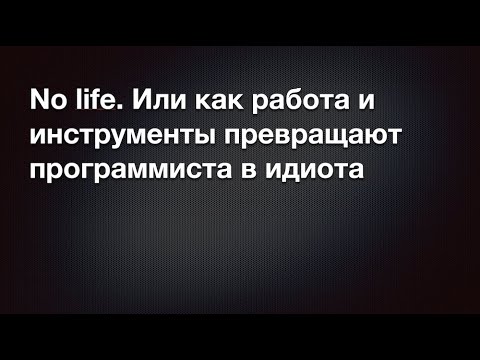 Видео: No life. Или как работа и инструменты превращают программиста в идиота