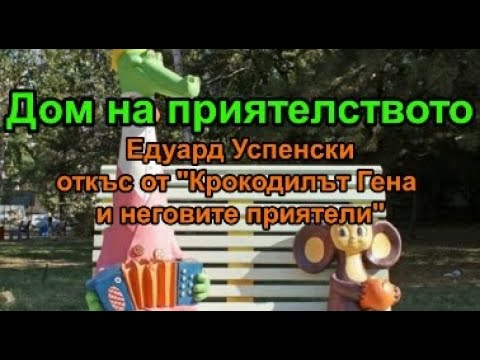 Видео: Дом на приятелството - Едуард Успенски (откъс от "Крокодилът Гена и неговите приятели")