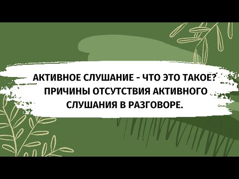 Видео: Активное слушание - что это такое? | Причины неактивного слушания в разговоре