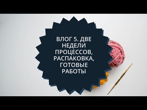 Видео: Влог 5. Две недели процессов, распаковка, готовые работы