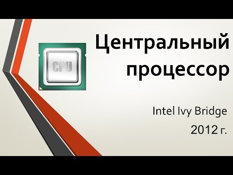 Видео: Центральный процессор: Intel 2012 г. Ivy Bridge