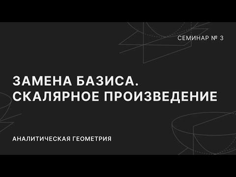 Видео: АНАЛИТИЧЕСКАЯ ГЕОМЕТРИЯ | СЕМИНАР 3 | ЗАМЕНА БАЗИСА. СКАЛЯРНОЕ ПРОИЗВЕДЕНИЕ