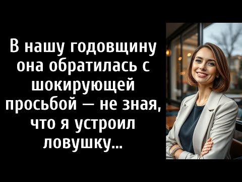 Видео: В нашу годовщину она обратилась с шокирующей просьбой — не зная, что я устроил ловушку...