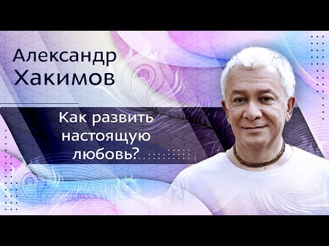 Видео: Как развить настоящую любовь? Александр Хакимов про семью и брак.