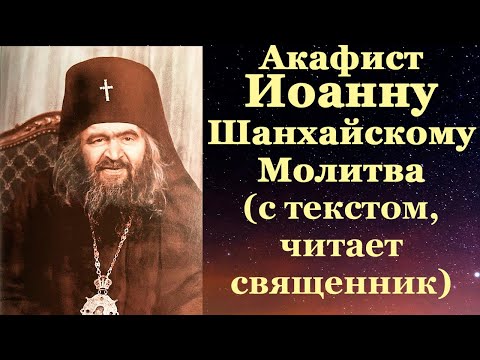 Видео: Акафист Иоанну Шанхайскому, с текстом, слушать, читает священник, молитва