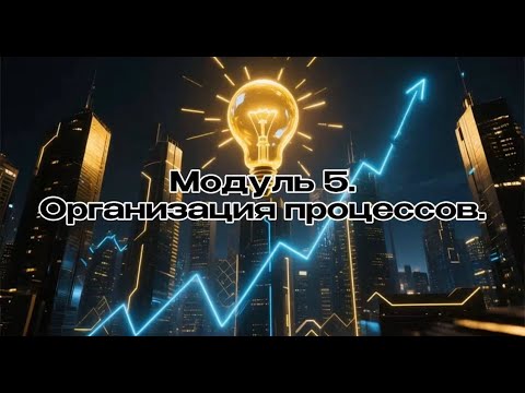 Видео: Модуль 05. Урок 01. Организация процессов - как победить хаос? Бизнес с 0 нуля.