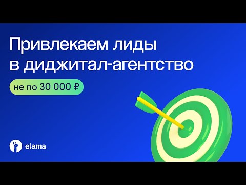 Видео: Как привлекать лиды в диджитал-агентство не по 30 000 рублей | Вебинар eLama 22.08.2024