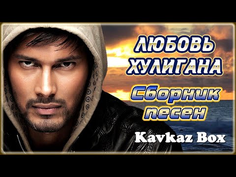 Видео: ЛЮБОВЬ ХУЛИГАНА – Сборник песен ✮ Kavkaz Box