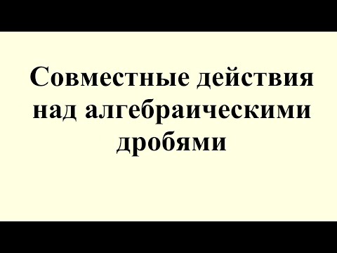 Видео: 14. Совместные действия над алгебраическими дробями