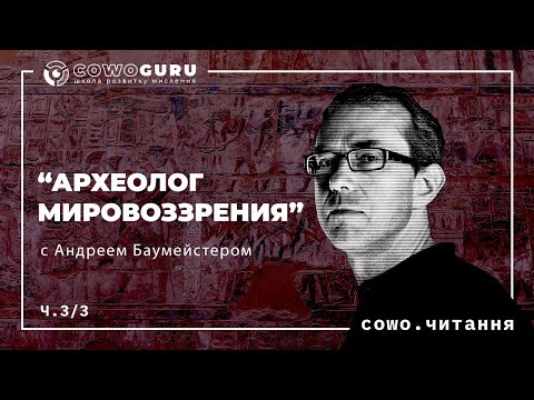 Видео: “Археолог мировоззрения” с Андреем Баумейстером. Cowo.курси. Ч.3/7