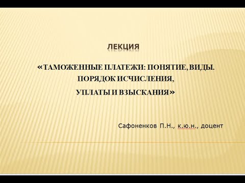 Видео: Таможенные платежи: понятие, виды. Порядок исчисления, уплаты и взыскания