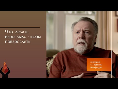 Видео: Гордон Ньюфелд: Что делать взрослым, чтобы повзрослеть?